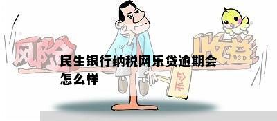 民生银行纳税网乐贷逾期会怎么样