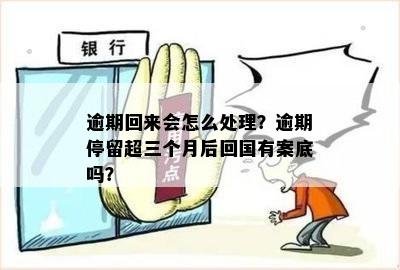 逾期回来会怎么处理？逾期停留超三个月后回国有案底吗？