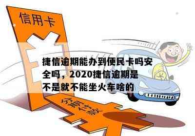 捷信逾期能办到便民卡吗安全吗，2020捷信逾期是不是就不能坐火车啥的