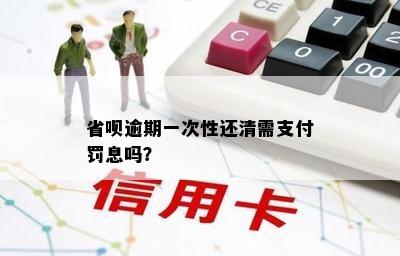 省呗逾期一次性还清需支付罚息吗？