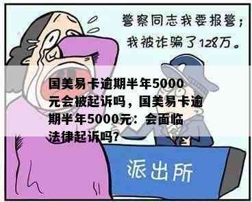 国美易卡逾期半年5000元会被起诉吗，国美易卡逾期半年5000元：会面临法律起诉吗？