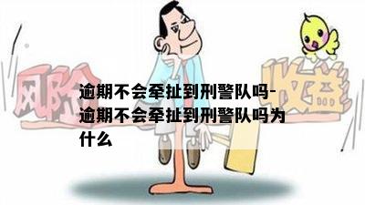 逾期不会牵扯到刑警队吗-逾期不会牵扯到刑警队吗为什么