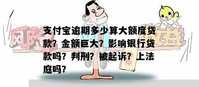 支付宝逾期多少算大额度贷款？金额巨大？影响银行贷款吗？判刑？被起诉？上法庭吗？