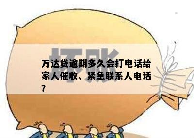 万达贷逾期多久会打电话给家人催收、紧急联系人电话？