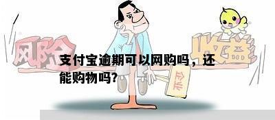 支付宝逾期可以网购吗，还能购物吗？