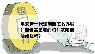 平安新一代逾期后怎么办呢？起诉罪是真的吗？宽限期能续贷吗？