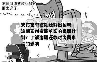 支付宝有逾期还能出国吗，逾期支付宝账单影响出国计划？了解逾期还款对出国申请的影响