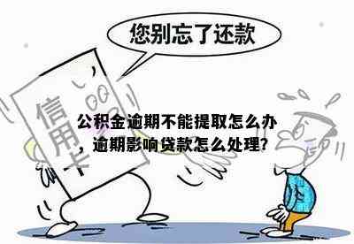 公积金逾期不能提取怎么办，逾期影响贷款怎么处理？