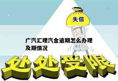 广汽汇理汽金逾期怎么办理及期情况