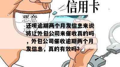 还呗逾期两个月发信息来说将让外包公司来催收真的吗，外包公司催收逾期两个月发信息，真的有效吗？