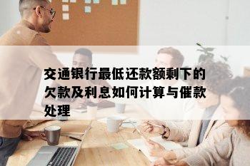 交通银行更低还款额剩下的欠款及利息如何计算与催款处理