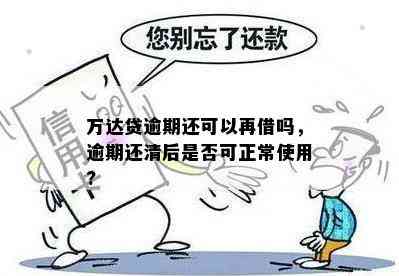 万达贷逾期还可以再借吗，逾期还清后是否可正常使用?