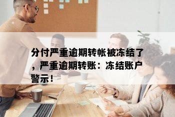 分付严重逾期转帐被冻结了，严重逾期转账：冻结账户警示！