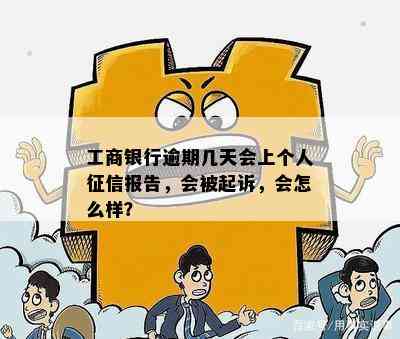 工商银行逾期几天会上个人征信报告，会被起诉，会怎么样？