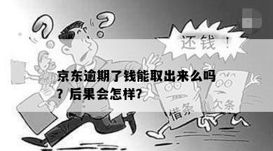 京东逾期了钱能取出来么吗？后果会怎样？