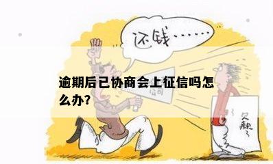 逾期后已协商会上征信吗怎么办？