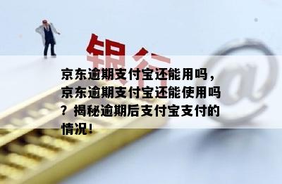 京东逾期支付宝还能用吗，京东逾期支付宝还能使用吗？揭秘逾期后支付宝支付的情况！