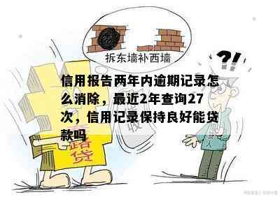 信用报告两年内逾期记录怎么消除，最近2年查询27次，信用记录保持良好能贷款吗