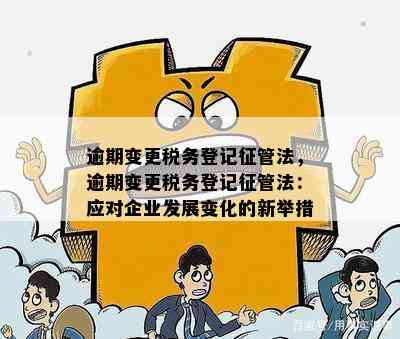 逾期变更税务登记征管法，逾期变更税务登记征管法：应对企业发展变化的新举措