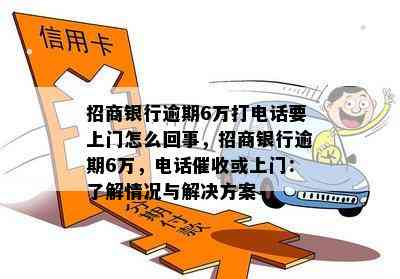 招商银行逾期6万打电话要上门怎么回事，招商银行逾期6万，电话催收或上门：了解情况与解决方案