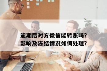 逾期后对方微信能转账吗？影响及冻结情况如何处理？