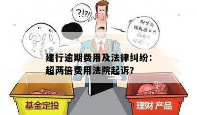 建行逾期费用及法律纠纷：超两倍费用法院起诉？