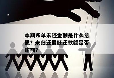 本期账单未还金额是什么意思？未归还更低还款额是否逾期？