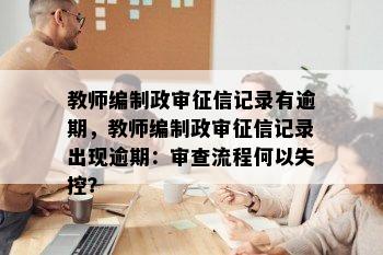 教师编制政审征信记录有逾期，教师编制政审征信记录出现逾期：审查流程何以失控？