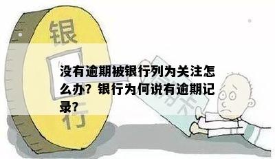 没有逾期被银行列为关注怎么办？银行为何说有逾期记录？