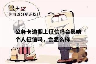 公务卡逾期上征信吗会影响个人征信吗，会怎么样