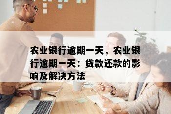 农业银行逾期一天，农业银行逾期一天：贷款还款的影响及解决方法