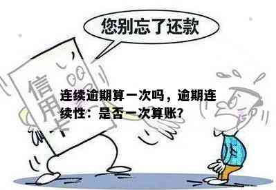 连续逾期算一次吗，逾期连续性：是否一次算账？