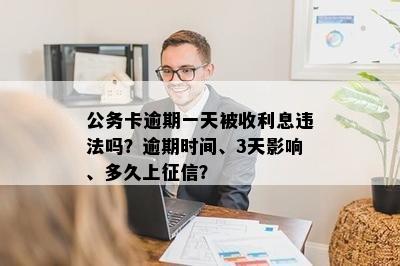 公务卡逾期一天被收利息违法吗？逾期时间、3天影响、多久上征信？