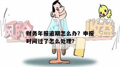 财务年报逾期怎么办？申报时间过了怎么处理？