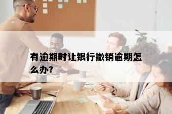 有逾期时让银行撤销逾期怎么办？