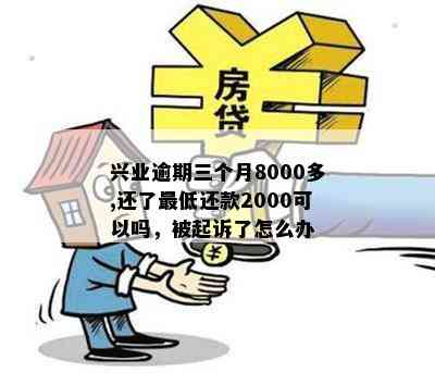 兴业逾期三个月8000多,还了更低还款2000可以吗，被起诉了怎么办