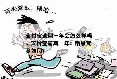 支付宝逾期一年会怎么样吗，支付宝逾期一年：后果究竟如何？