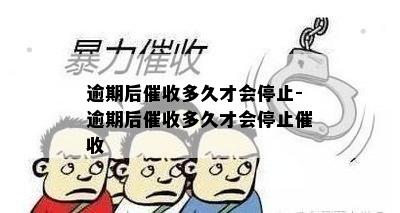 逾期后催收多久才会停止-逾期后催收多久才会停止催收