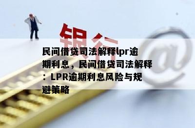 民间借贷司法解释lpr逾期利息，民间借贷司法解释：LPR逾期利息风险与规避策略