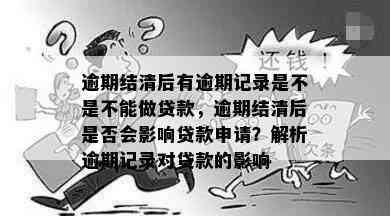 逾期结清后有逾期记录是不是不能做贷款，逾期结清后是否会影响贷款申请？解析逾期记录对贷款的影响