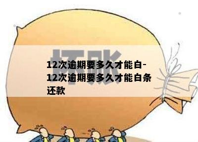 12次逾期要多久才能白-12次逾期要多久才能白条还款