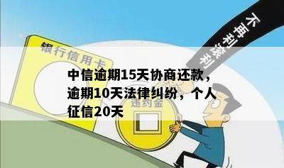 中信逾期15天协商还款，逾期10天法律纠纷，个人征信20天