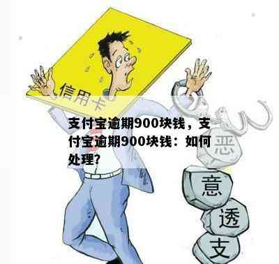 支付宝逾期900块钱，支付宝逾期900块钱：如何处理？