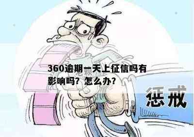 360逾期一天上征信吗有影响吗？怎么办？