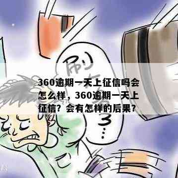 360逾期一天上征信吗会怎么样，360逾期一天上征信？会有怎样的后果？