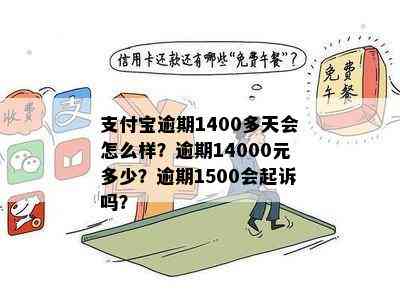 支付宝逾期1400多天会怎么样？逾期14000元多少？逾期1500会起诉吗？