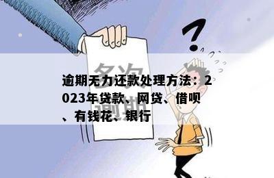 逾期无力还款处理方法：2023年贷款、网贷、借呗、有钱花、银行