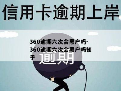 360逾期六次会黑户吗-360逾期六次会黑户吗知乎