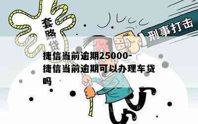 捷信当前逾期25000-捷信当前逾期可以办理车贷吗