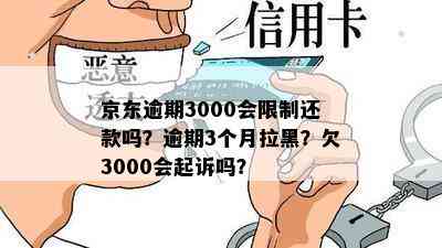 京东逾期3000会限制还款吗？逾期3个月拉黑？欠3000会起诉吗？